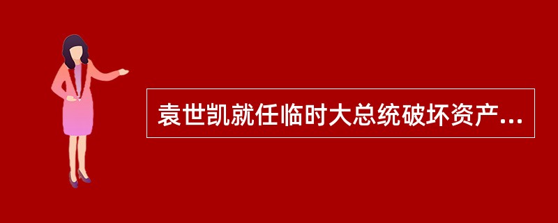 袁世凯就任临时大总统破坏资产阶级民主制度的活动有修改《总统选举法》以达到无限期连