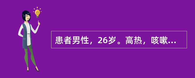 患者男性，26岁。高热，咳嗽3天来院。入院后第2天出现呼吸困难，胸片示双肺透亮度