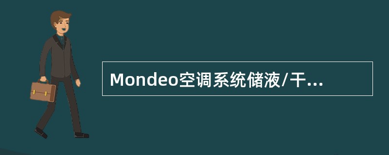 Mondeo空调系统储液/干燥瓶位于冷媒压缩机与冷凝器中间。