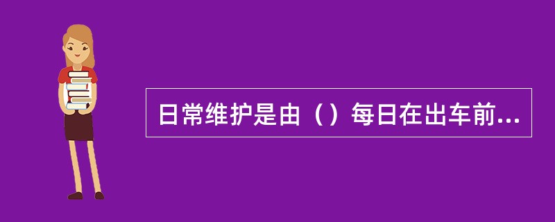 日常维护是由（）每日在出车前、行车中、收车后，负责进行的车辆维护作业。