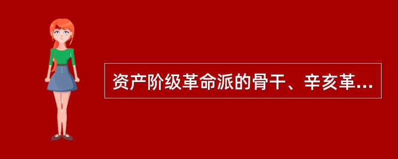 资产阶级革命派的骨干、辛亥革命的中坚力量是民族资产阶级