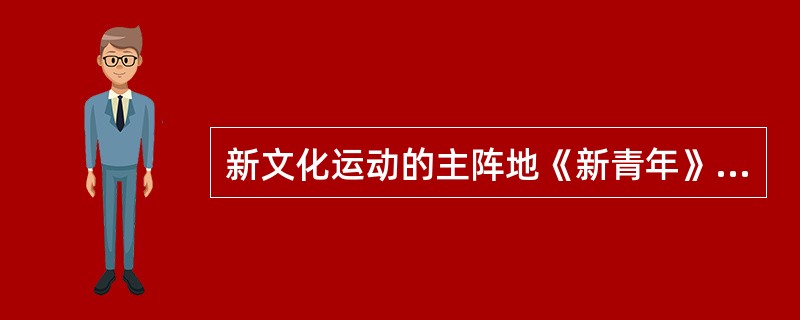 新文化运动的主阵地《新青年》杂志、（）