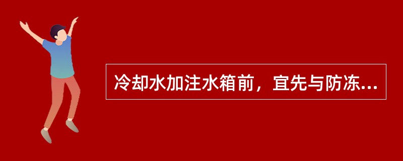 冷却水加注水箱前，宜先与防冻剂混合好后再加注。