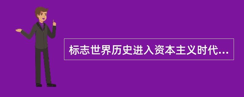 标志世界历史进入资本主义时代的事件是（）。