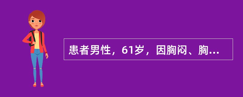 患者男性，61岁，因胸闷、胸痛2小时入院。听诊双肺广泛湿性啰音，心音低钝，心电图