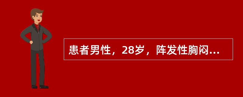 患者男性，28岁，阵发性胸闷、心悸2年，每次突发突止，持续30分钟～2小时不等，