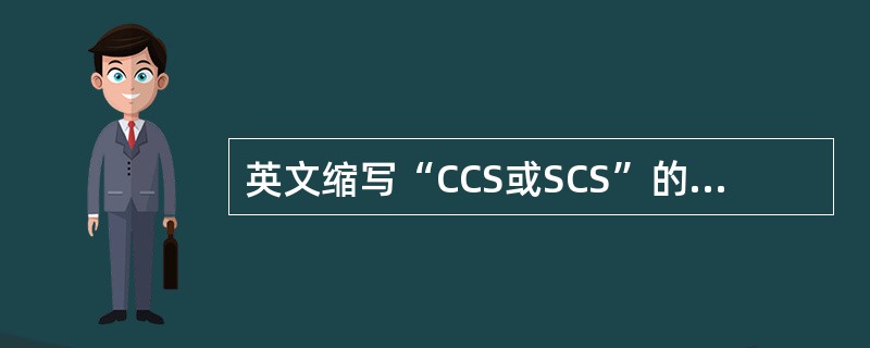 英文缩写“CCS或SCS”的中文含义是（）。