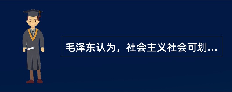 毛泽东认为，社会主义社会可划分为（）。