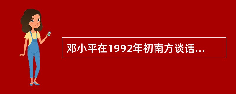 邓小平在1992年初南方谈话中指出，判断我们事业的标准是是否有利于（）。