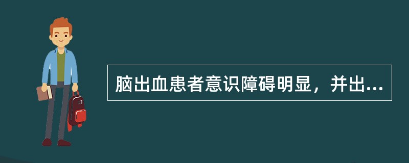 脑出血患者意识障碍明显，并出现病灶对侧偏瘫、偏盲及偏身感觉障碍，双眼向病灶侧的同