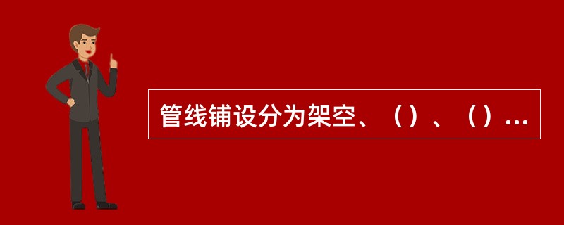 管线铺设分为架空、（）、（）三种方式。