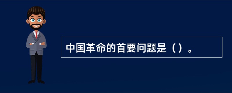 中国革命的首要问题是（）。