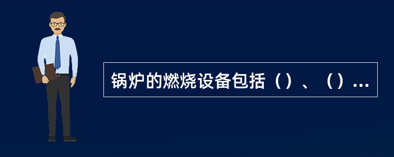 锅炉的燃烧设备包括（）、（）和（）。