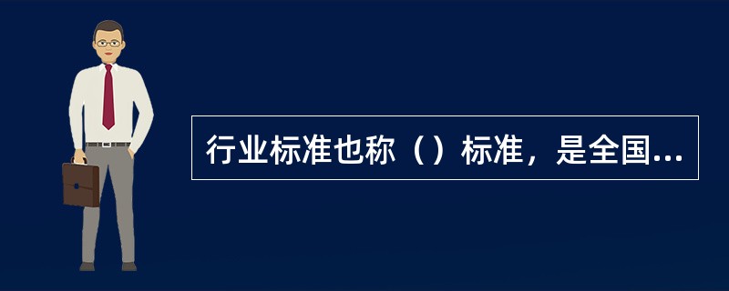 行业标准也称（）标准，是全国性各行业内的技术标准。