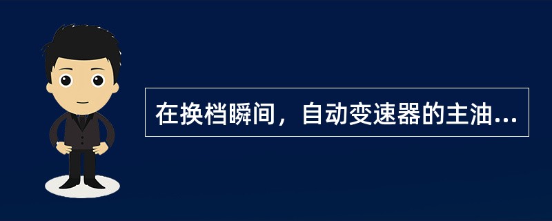 在换档瞬间，自动变速器的主油路油压将会（）。