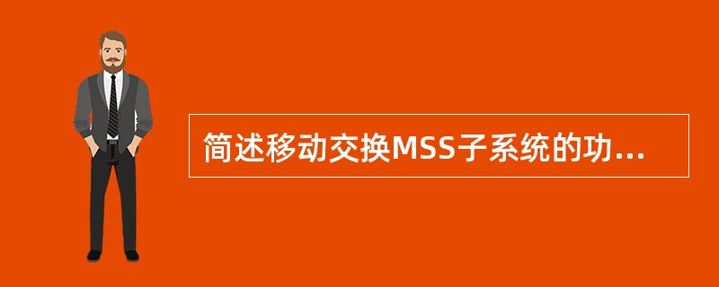 简述移动交换MSS子系统的功能和作用。