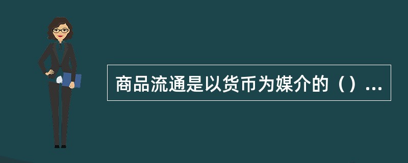 商品流通是以货币为媒介的（）交换过程。