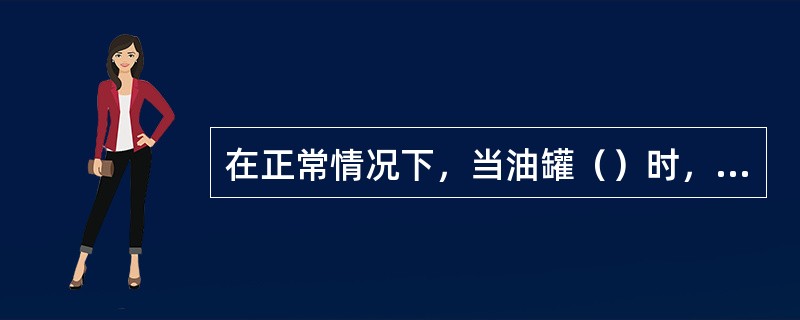 在正常情况下，当油罐（）时，不准使用加热器加热。