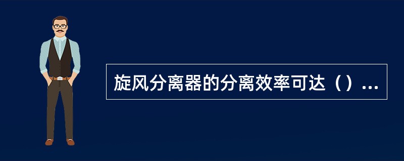 旋风分离器的分离效率可达（），可保证大量的固体颗粒从气流中分离出来，提高锅炉的（