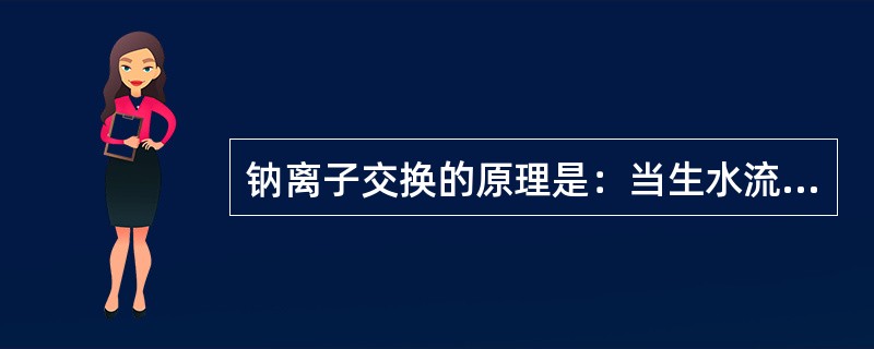 钠离子交换的原理是：当生水流经离子交换器的交换剂层时，水中的钙、镁离子被交换剂中