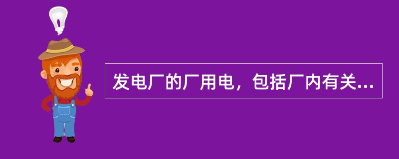 发电厂的厂用电，包括厂内有关发电的机械用电，照明用电和交、直流配电装置的电源用电