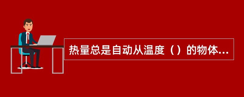 热量总是自动从温度（）的物体转向温度（）的物体。