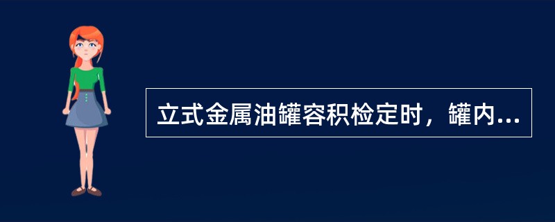 立式金属油罐容积检定时，罐内不应有残留的（）和其它沉积物。