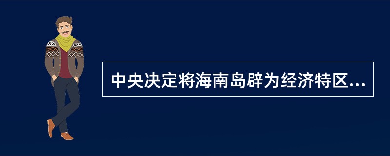 中央决定将海南岛辟为经济特区是在（）。