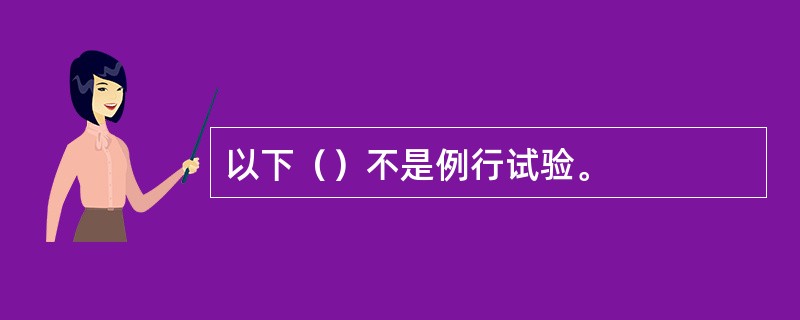 以下（）不是例行试验。