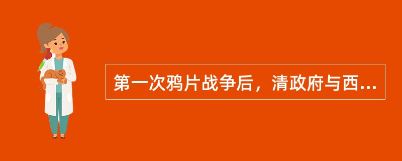 第一次鸦片战争后，清政府与西方列强签订的不平等条约是（）。