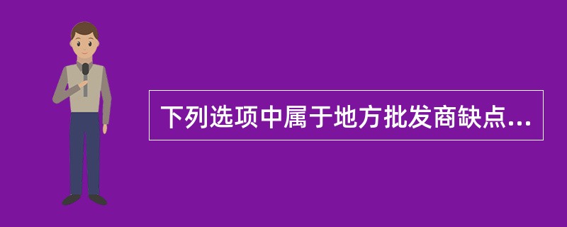 下列选项中属于地方批发商缺点的是（）。