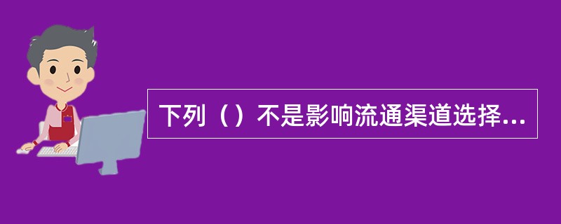 下列（）不是影响流通渠道选择的一般因素。