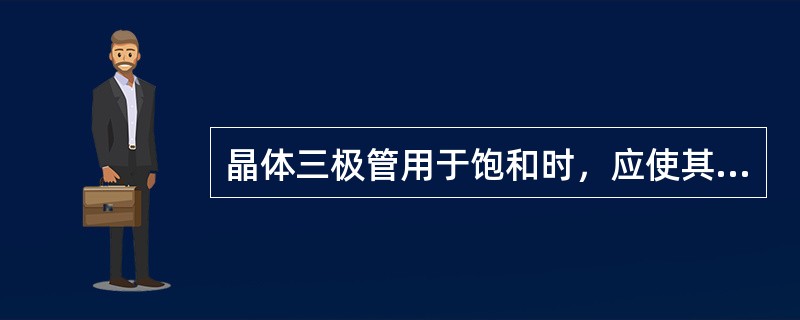 晶体三极管用于饱和时，应使其发射结、集电结处于（）