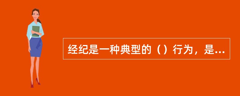 经纪是一种典型的（）行为，是在市场上为交易双方沟通信息、促成交易、提供相关服务的