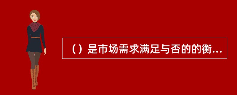 （）是市场需求满足与否的的衡量标准。