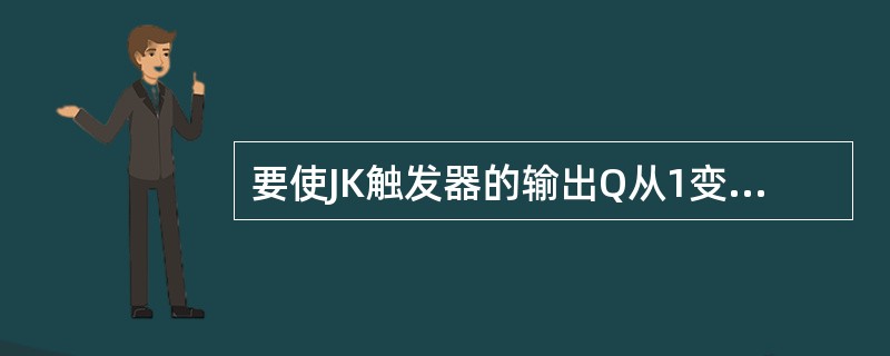 要使JK触发器的输出Q从1变成0，它的输入信号JK应为（）；