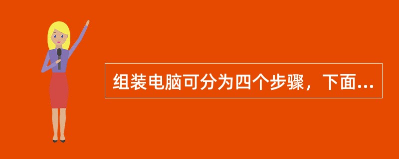 组装电脑可分为四个步骤，下面的顺序正确的是（）。