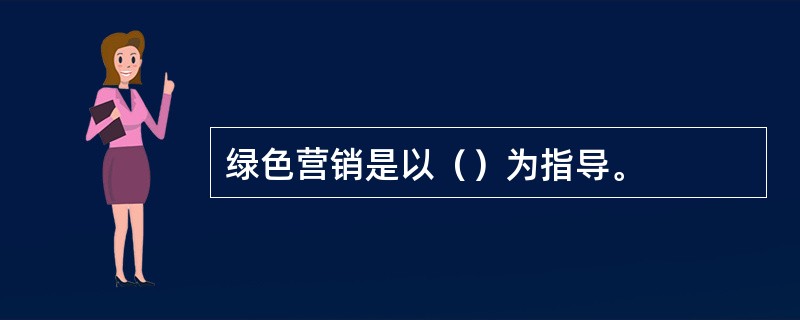 绿色营销是以（）为指导。