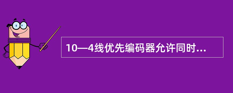 10—4线优先编码器允许同时输入（）路编码信号。