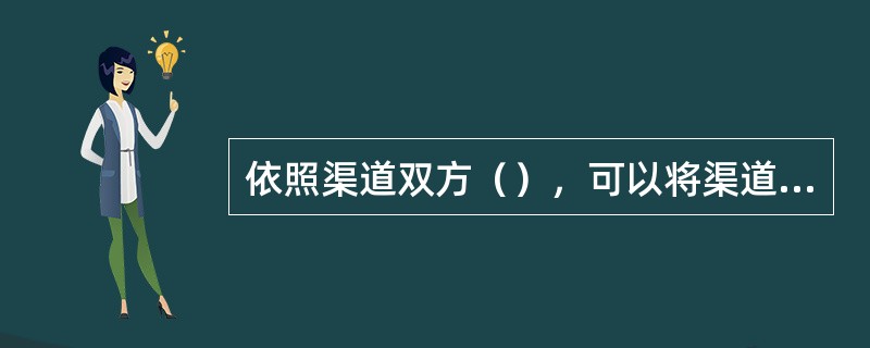 依照渠道双方（），可以将渠道依赖关系划分为松散依赖和紧密依赖。