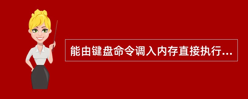 能由键盘命令调入内存直接执行的磁盘文件的扩展名为（）。