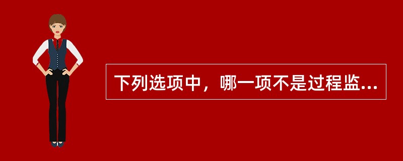 下列选项中，哪一项不是过程监控的原则（）。