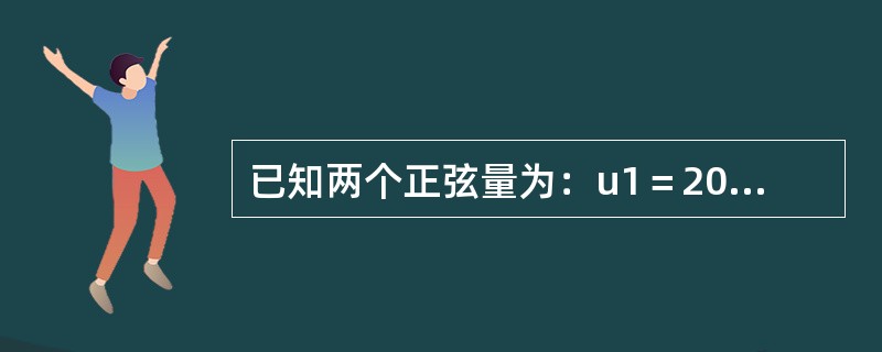 已知两个正弦量为：u1＝20sin（314t＋π/6）伏，u2＝40sin（31