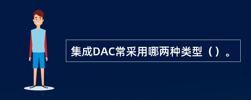 集成DAC常采用哪两种类型（）。