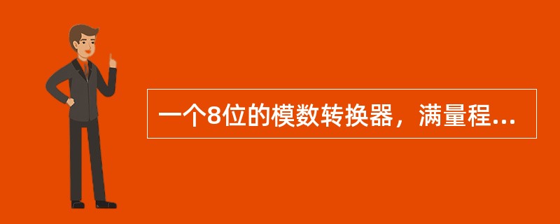 一个8位的模数转换器，满量程时的输入电压为＋5V，则下列分析正确的是（）。