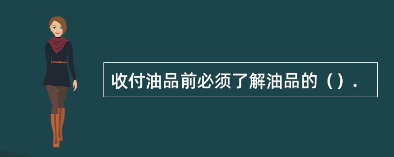 收付油品前必须了解油品的（）.