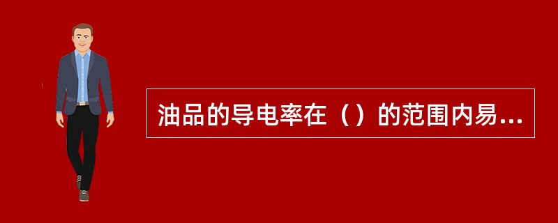 油品的导电率在（）的范围内易产生静电.