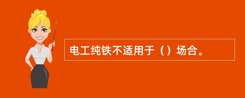 电工纯铁不适用于（）场合。