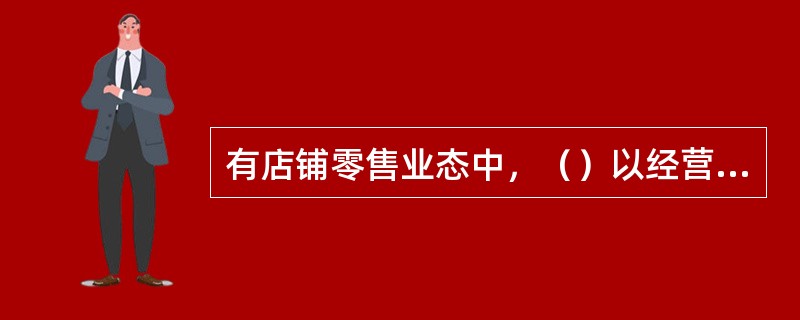 有店铺零售业态中，（）以经营香烟、饮料、酒、休闲食品为主。