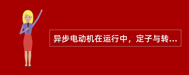 异步电动机在运行中，定子与转子之间只有磁的联系，而没有电的联系。（）